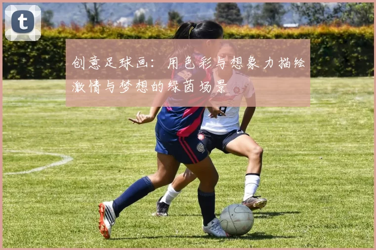 创意足球画：用色彩与想象力描绘激情与梦想的绿茵场景