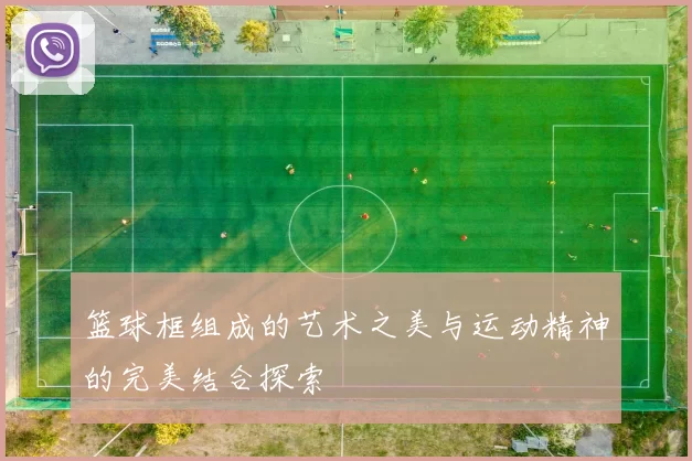 篮球框组成的艺术之美与运动精神的完美结合探索