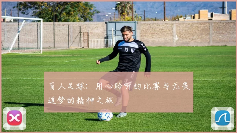 盲人足球：用心聆听的比赛与无畏追梦的精神之旅